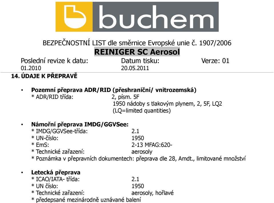 1 * UN-číslo: 1950 * EmS: 2-13 MFAG:620- * Technické zařazení: aerosoly * Poznámka v přepravních dokumentech: přeprava dle 28,