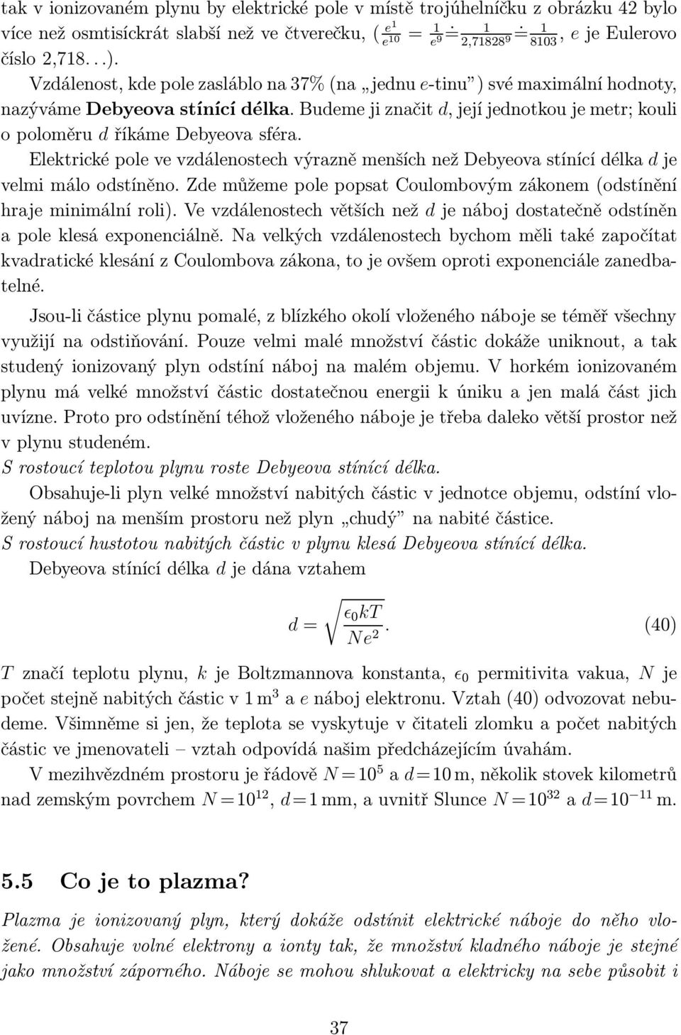 Elektrické pole ve vzdálenostech výrazně menších než Debyeova stínící délka d je velmi málo odstíněno. Zde můžeme pole popsat Coulombovým zákonem(odstínění hraje minimální roli).