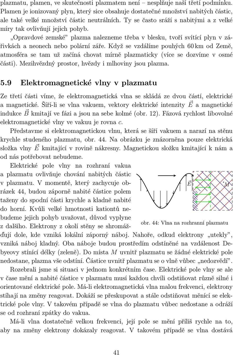 Opravdové zemské plazma nalezneme třeba v blesku, tvoří svítící plyn v zářivkáchaneonechnebopolárnízáře.