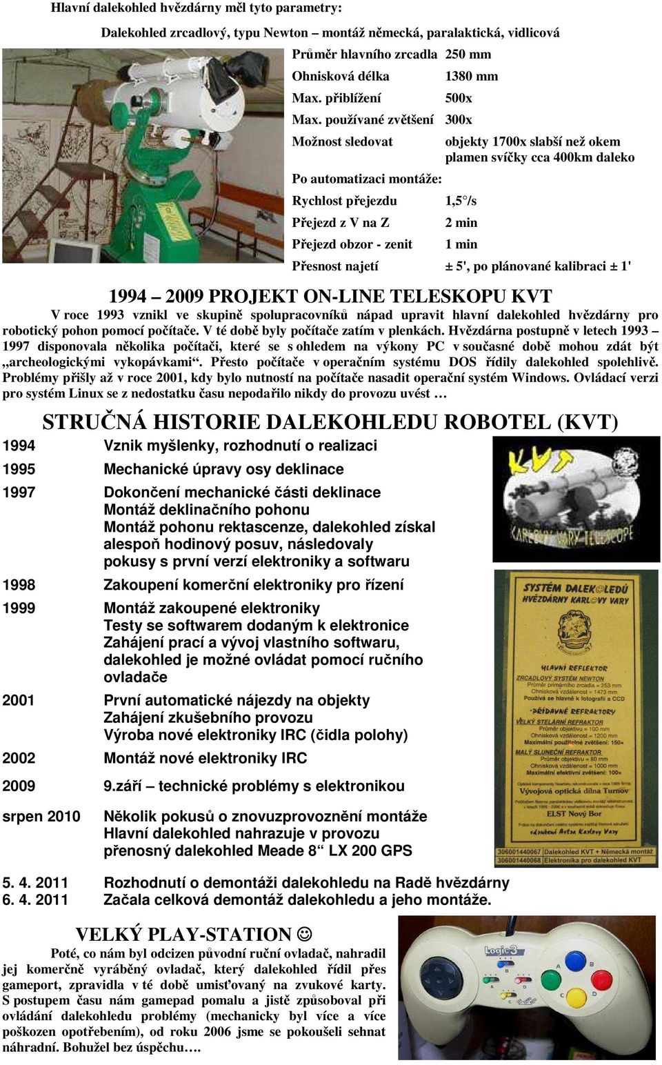 Hvězdárna postupně v letech 1993 1997 disponovala několika počítači, které se s ohledem na výkony PC v současné době mohou zdát být archeologickými vykopávkami.