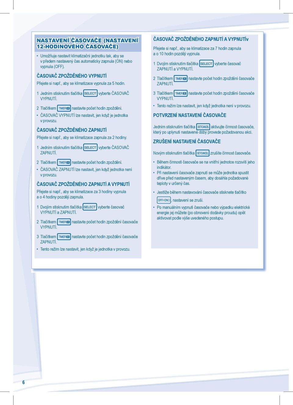 ČASOVAČ VYPNUTÍ lze nastavit, jen když je jednotka v provozu. ČASOVAČ ZPOŽDĚNÉHO ZAPNUTÍ Přejete si např., aby se klimatizace zapnula za hodiny. Jedním stisknutím tlačítka vyberte ČASOVAČ ZAPNUTÍ.