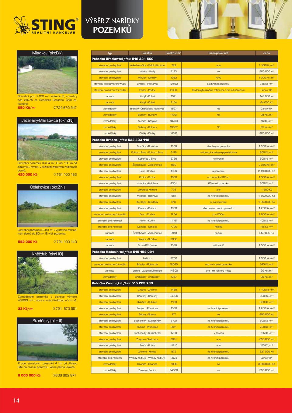 Kč/m² stavební pro komerční využití Břeclav - Poštorná 12560 Na hranici pozemku 345 Kč/m² stavební pro komerční využití Pavlov - Pavlov 2390 Budou vybudovány, zatím cca 15m od pozemku Cena v RK