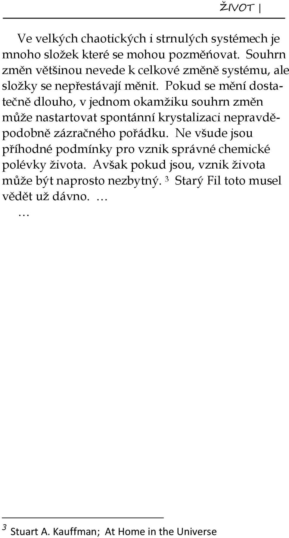 Pokud se mění dostatečně dlouho, v jednom okamžiku souhrn změn může nastartovat spontánní krystalizaci nepravděpodobně zázračného