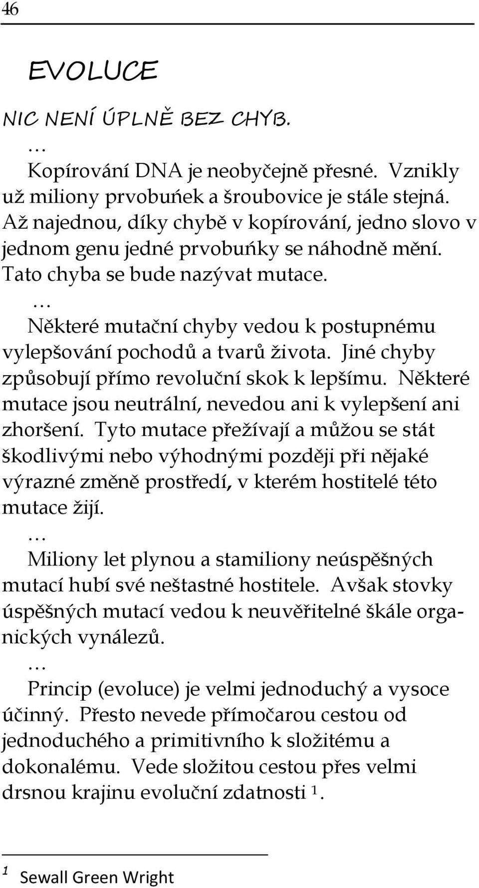 Některé mutační chyby vedou k postupnému vylep ování pochodů a tvarů života. Jiné chyby způsobují přímo revoluční skok k lep ímu. Některé mutace jsou neutrální, nevedou ani k vylep ení ani zhor ení.