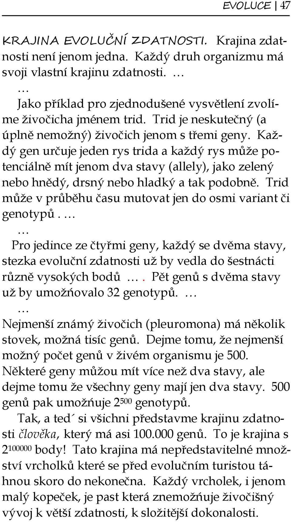 Každý gen určuje jeden rys trida a každý rys může potenciálně mít jenom dva stavy (allely), jako zelený nebo hnědý, drsný nebo hladký a tak podobně.