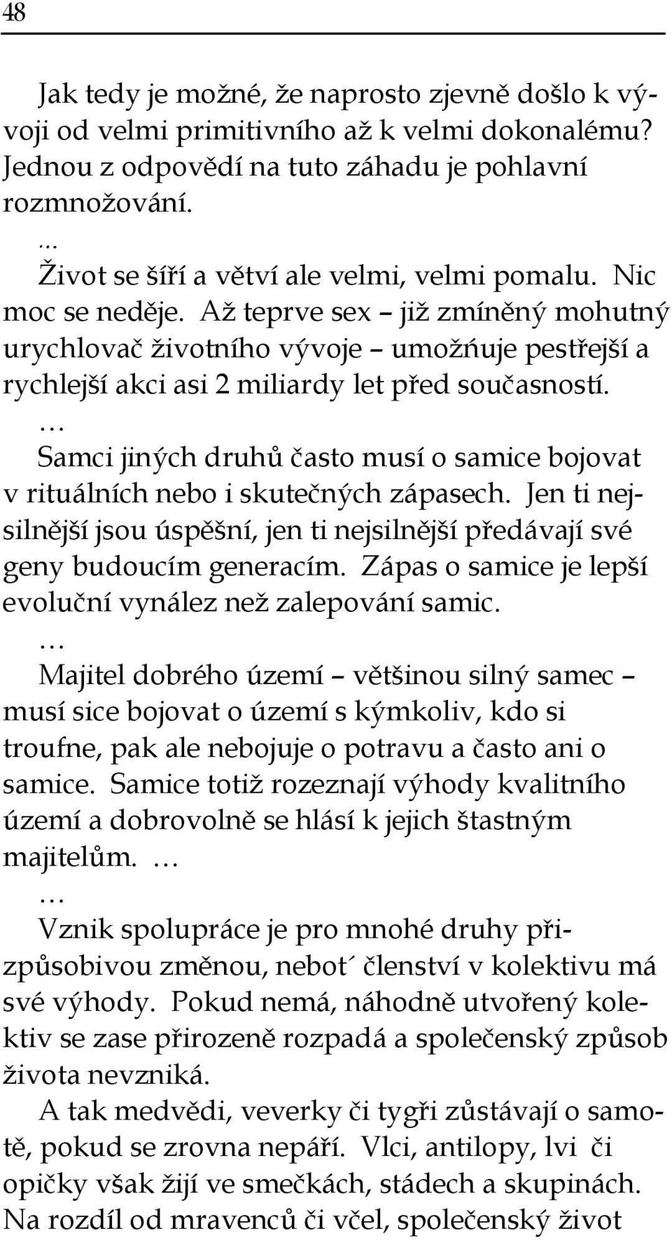 Samci jiných druhů často musí o samice bojovat v rituálních nebo i skutečných zápasech. Jen ti nejsilněj í jsou úspě ní, jen ti nejsilněj í předávají své geny budoucím generacím.