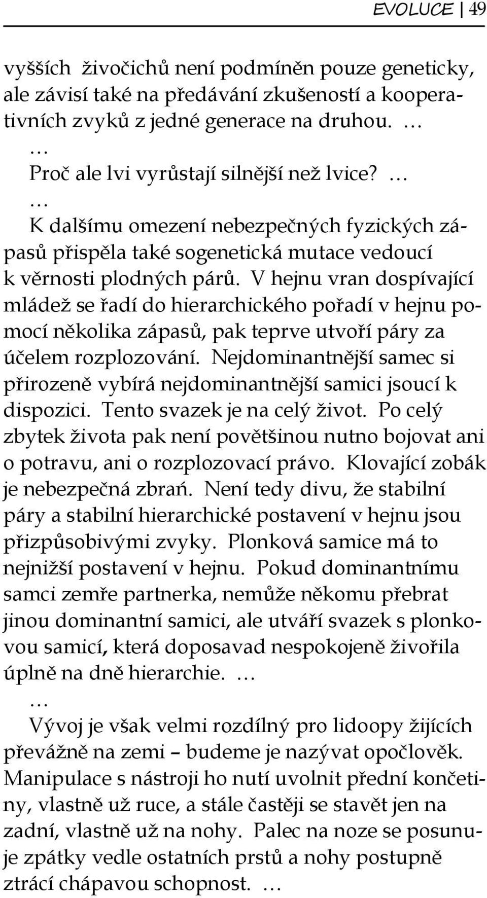 V hejnu vran dospívající mládež se řadí do hierarchického pořadí v hejnu pomocí několika zápasů, pak teprve utvoří páry za účelem rozplozování.