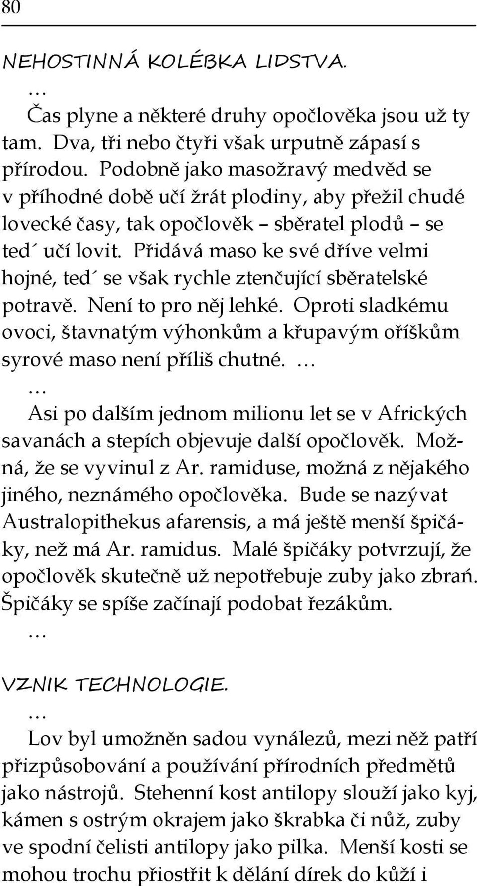 Přidává maso ke své dříve velmi hojné, ted se však rychle ztenčující sběratelské potravě. Není to pro něj lehké.