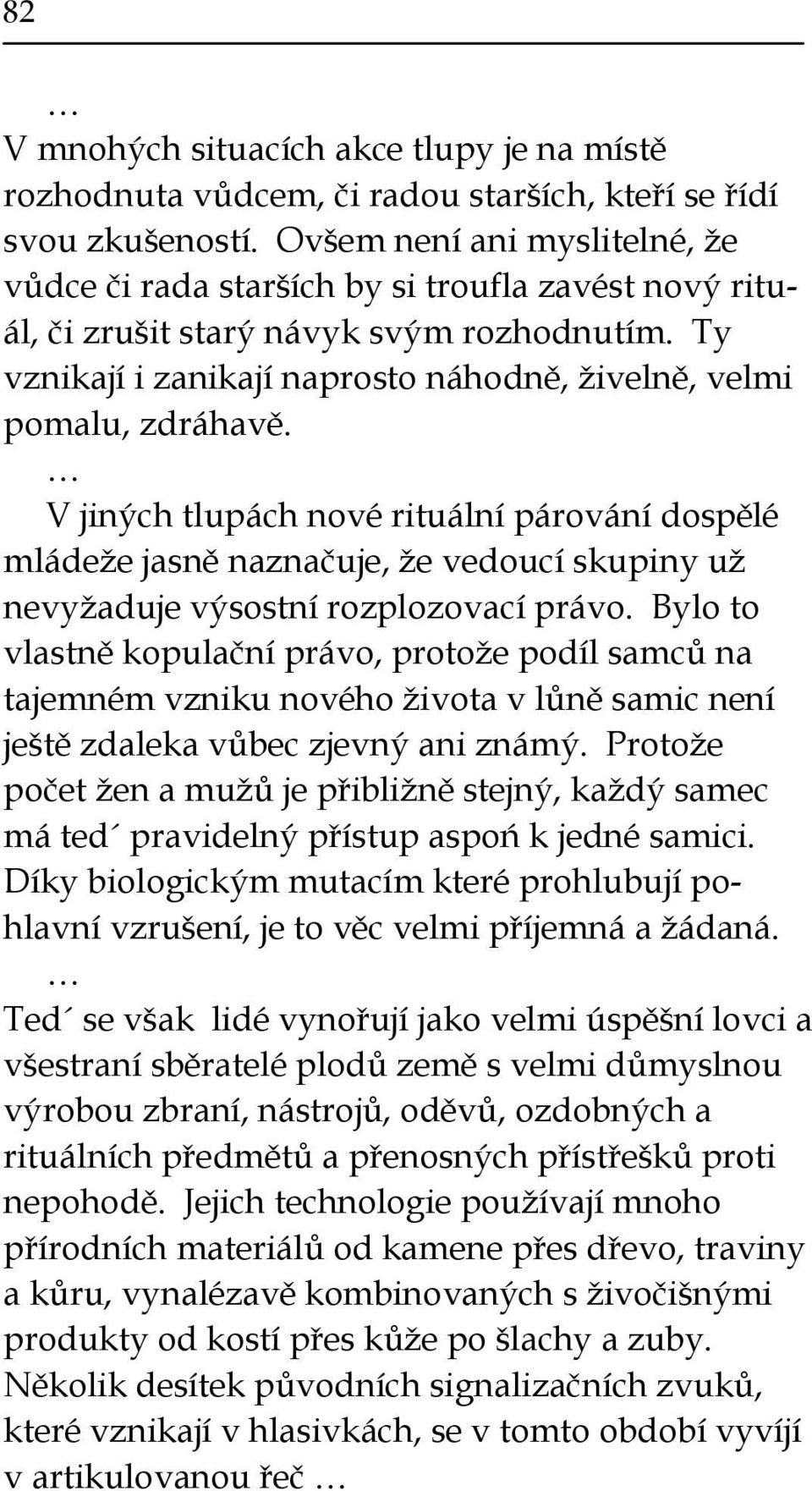 V jiných tlupách nové rituální párování dospělé mládeže jasně naznačuje, že vedoucí skupiny už nevyžaduje výsostní rozplozovací právo.