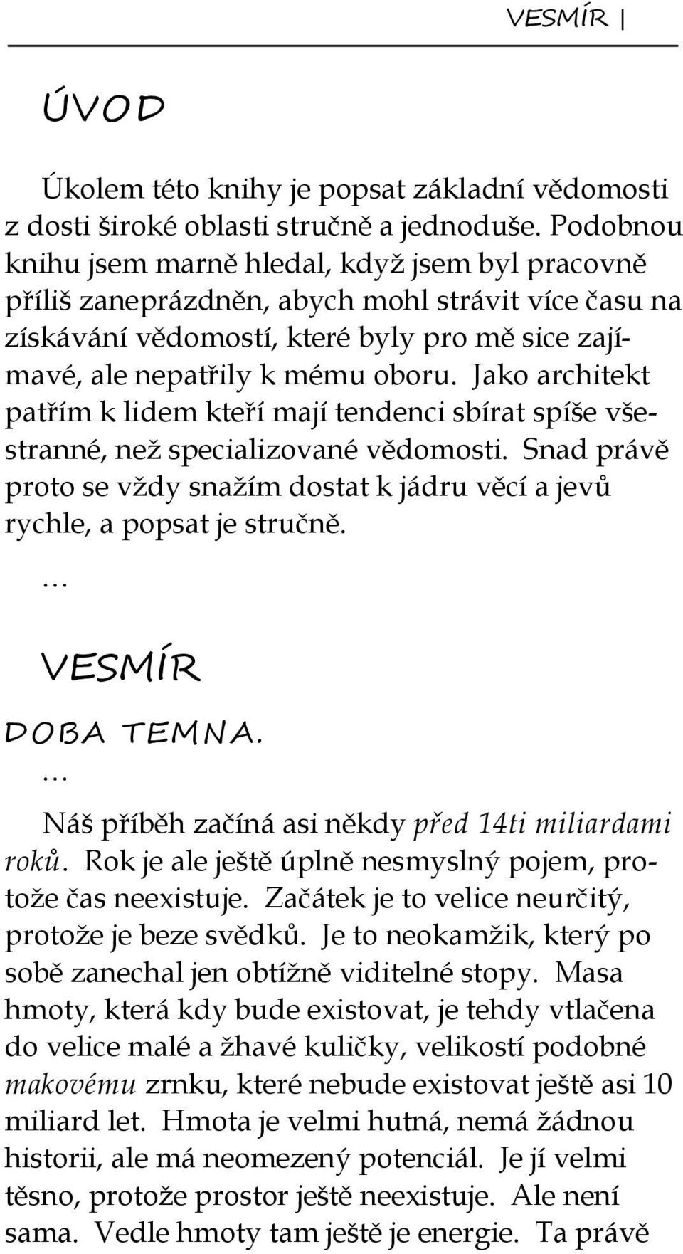 Jako architekt patřím k lidem kteří mají tendenci sbírat spíše všestranné, než specializované vědomosti. Snad právě proto se vždy snažím dostat k jádru věcí a jevů rychle, a popsat je stručně.