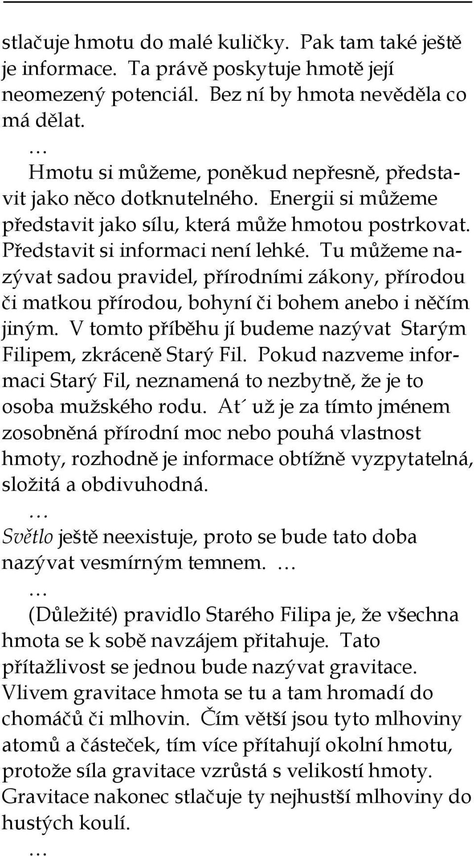 Tu můžeme nazývat sadou pravidel, přírodními zákony, přírodou či matkou přírodou, bohyní či bohem anebo i něčím jiným. V tomto příběhu jí budeme nazývat Starým Filipem, zkráceně Starý Fil.