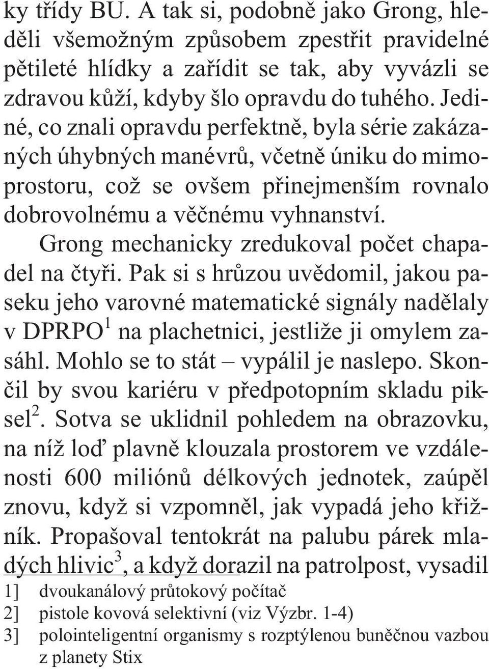 Grong mechanicky zredukoval poèet chapadel na ètyøi. Pak si s hrùzou uvìdomil, jakou paseku jeho varovné matematické signály nadìlaly v DPRPO 1 na plachetnici, jestliže ji omylem zasáhl.