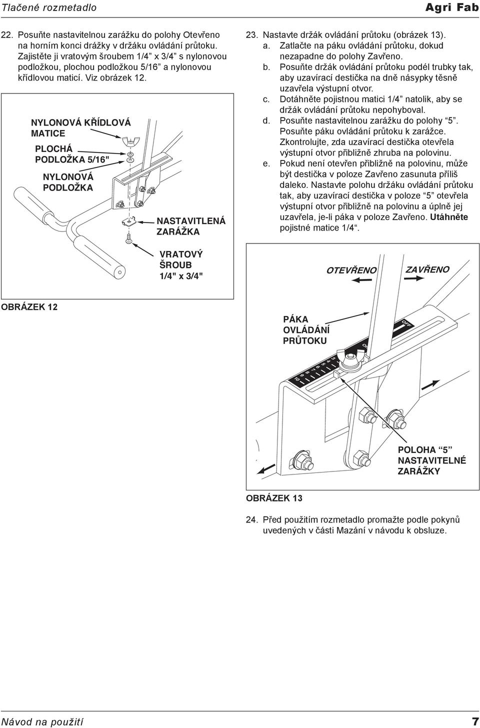 NYLONOVÁ KŘÍDLOVÁ PLOCHÁ PODLOŽKA 5/16" NYLONOVÁ PODLOŽKA NASTAVITLENÁ ZARÁŽKA Agri Fab 23. Nastavte držák ovládání průtoku (obrázek 13). a.