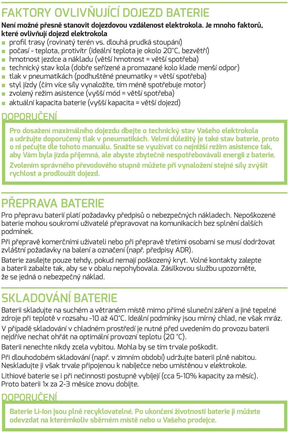 promazané kolo klade menší odpor) tlak v pneumatikách (podhuštěné pneumatiky = větší spotřeba) styl jízdy (čím více síly vynaložíte, tím méně spotřebuje motor) zvolený režim asistence (vyšší mód =