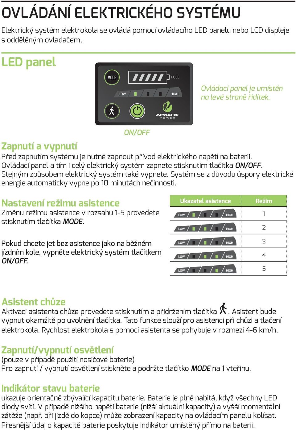 Stejným způsobem elektrický systém také vypnete. Systém se z důvodu úspory elektrické energie automaticky vypne po 10 minutách nečinnosti.