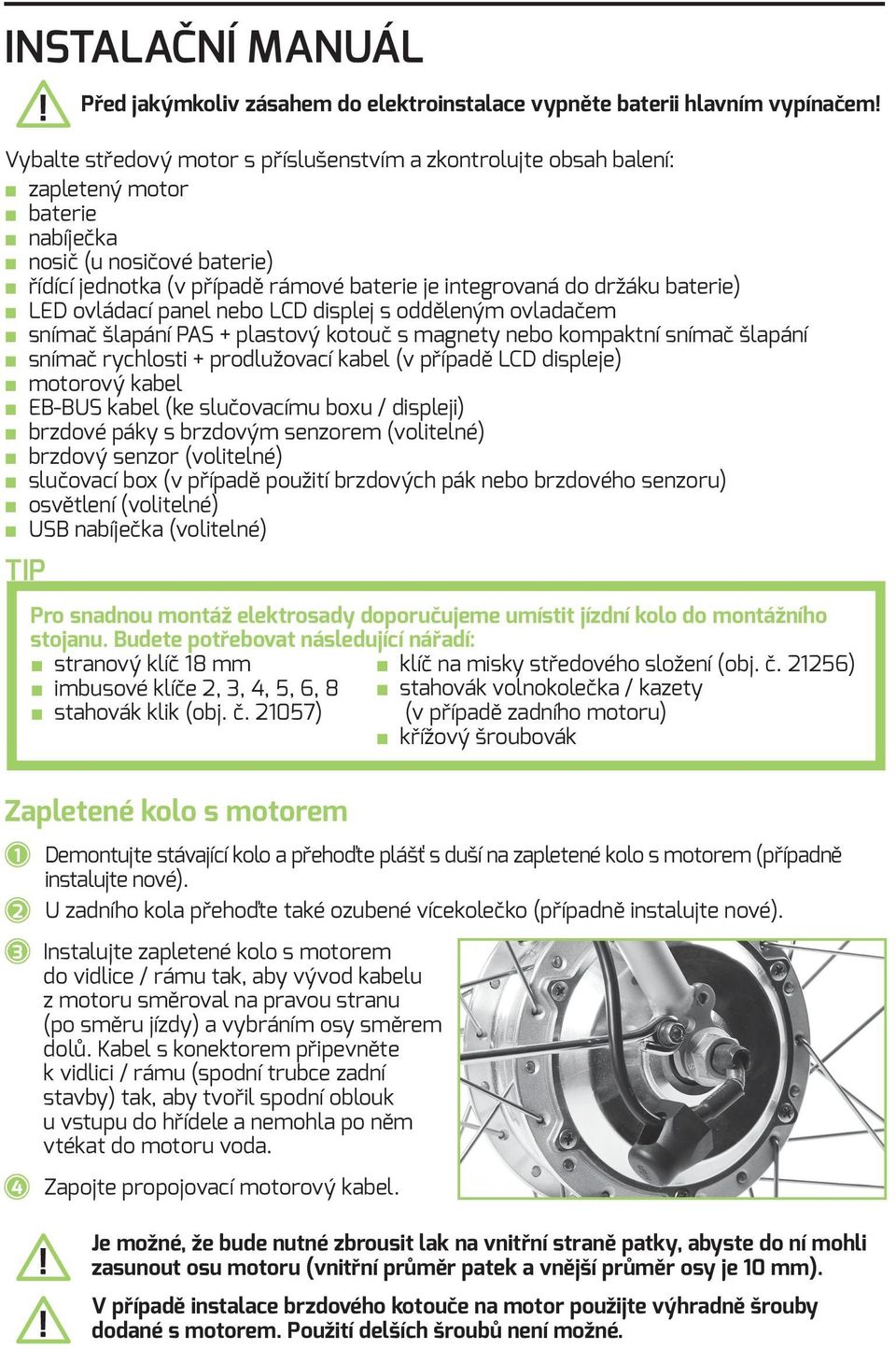 baterie) LED ovládací panel nebo LCD displej s odděleným ovladačem snímač šlapání PAS + plastový kotouč s magnety nebo kompaktní snímač šlapání snímač rychlosti + prodlužovací kabel (v případě LCD