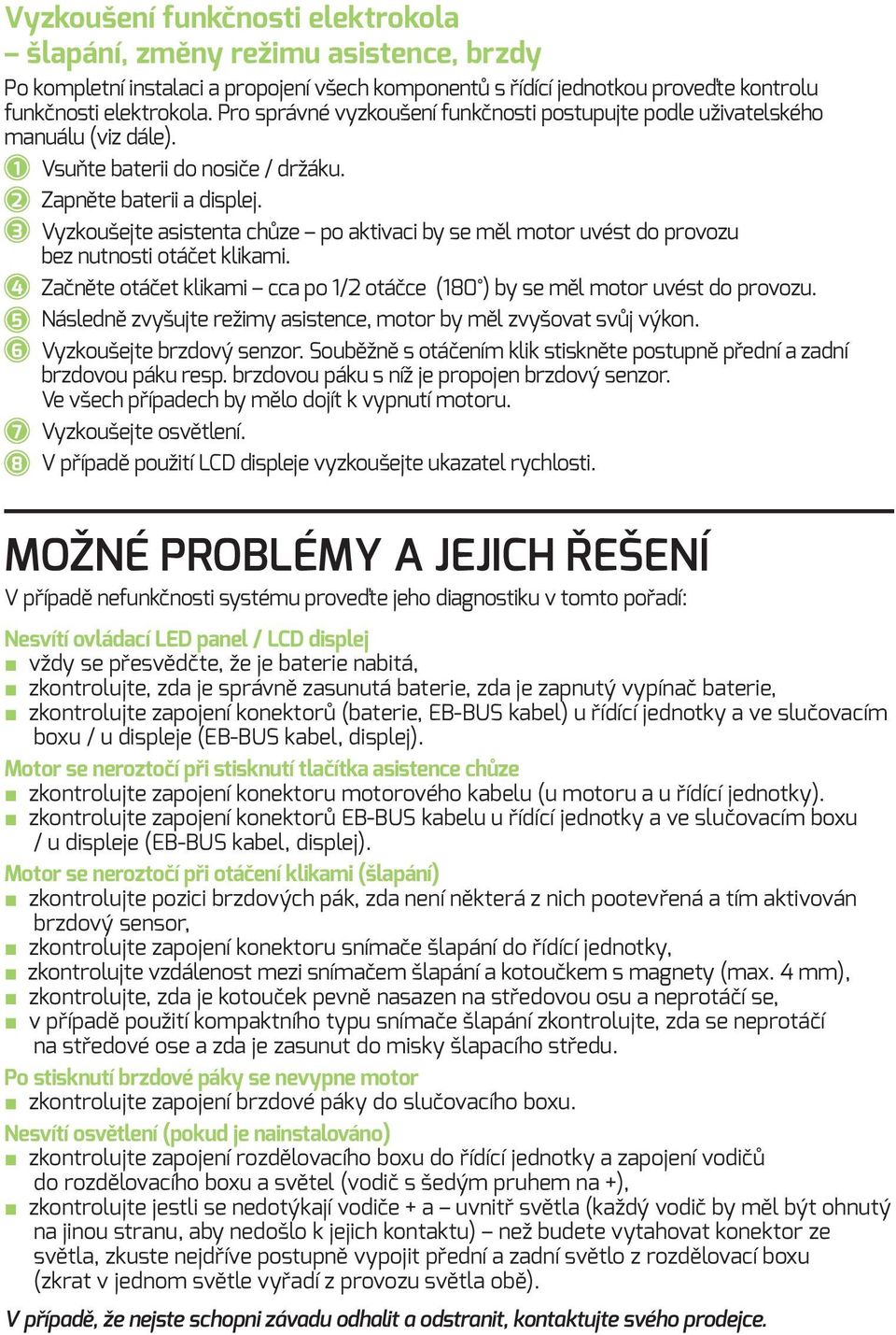 Vyzkoušejte asistenta chůze po aktivaci by se měl motor uvést do provozu bez nutnosti otáčet klikami. Začněte otáčet klikami cca po 1/2 otáčce (180 ) by se měl motor uvést do provozu.