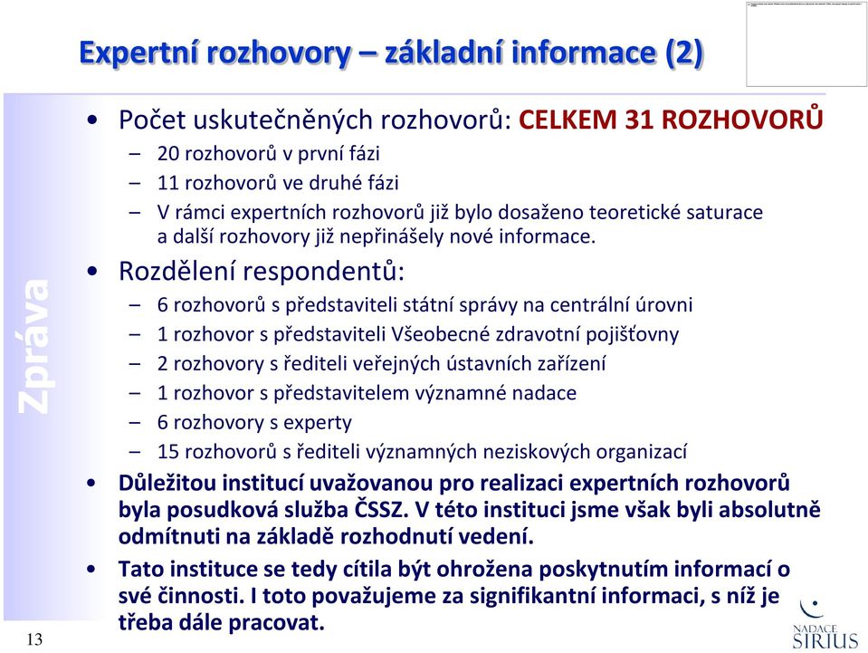 Rozdělení respondentů: 6 rozhovorů s představiteli státní správy na centrální úrovni 1 rozhovor s představiteli Všeobecné zdravotní pojišťovny 2 rozhovory s řediteli veřejných ústavních zařízení 1