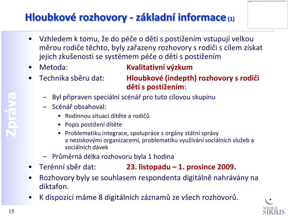 Scénář obsahoval: Rodinnou situaci dítěte a rodičů Popis postižení dítěte Problematiku integrace, spolupráce s orgány státní správy a neziskovými organizacemi, problematiku využívání sociálních