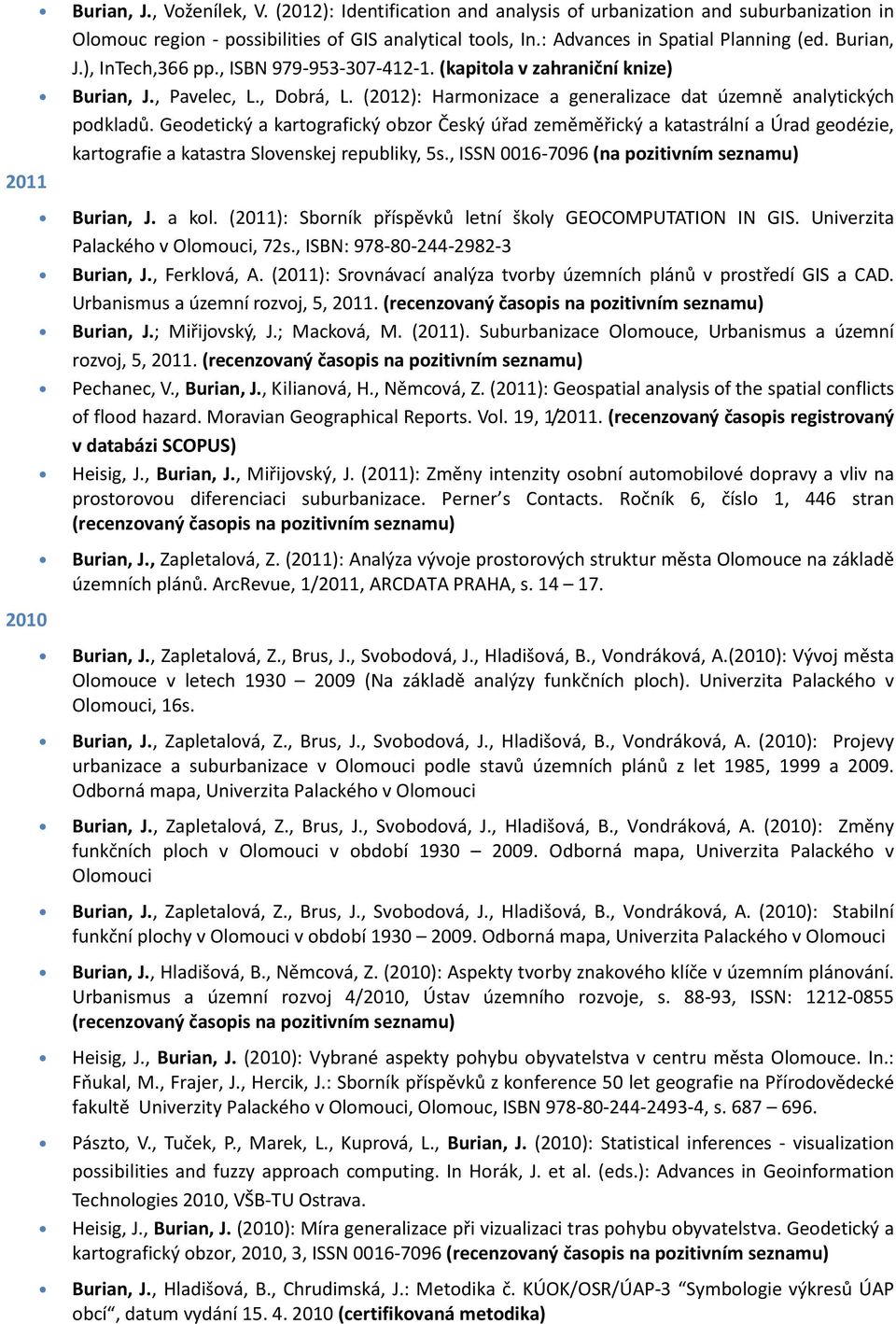 Geodetický a kartografický obzor Český úřad zeměměřický a katastrální a Úrad geodézie, kartografie a katastra Slovenskej republiky, 5s., ISSN 0016-7096 (na 2011 2010 Burian, J. a kol.