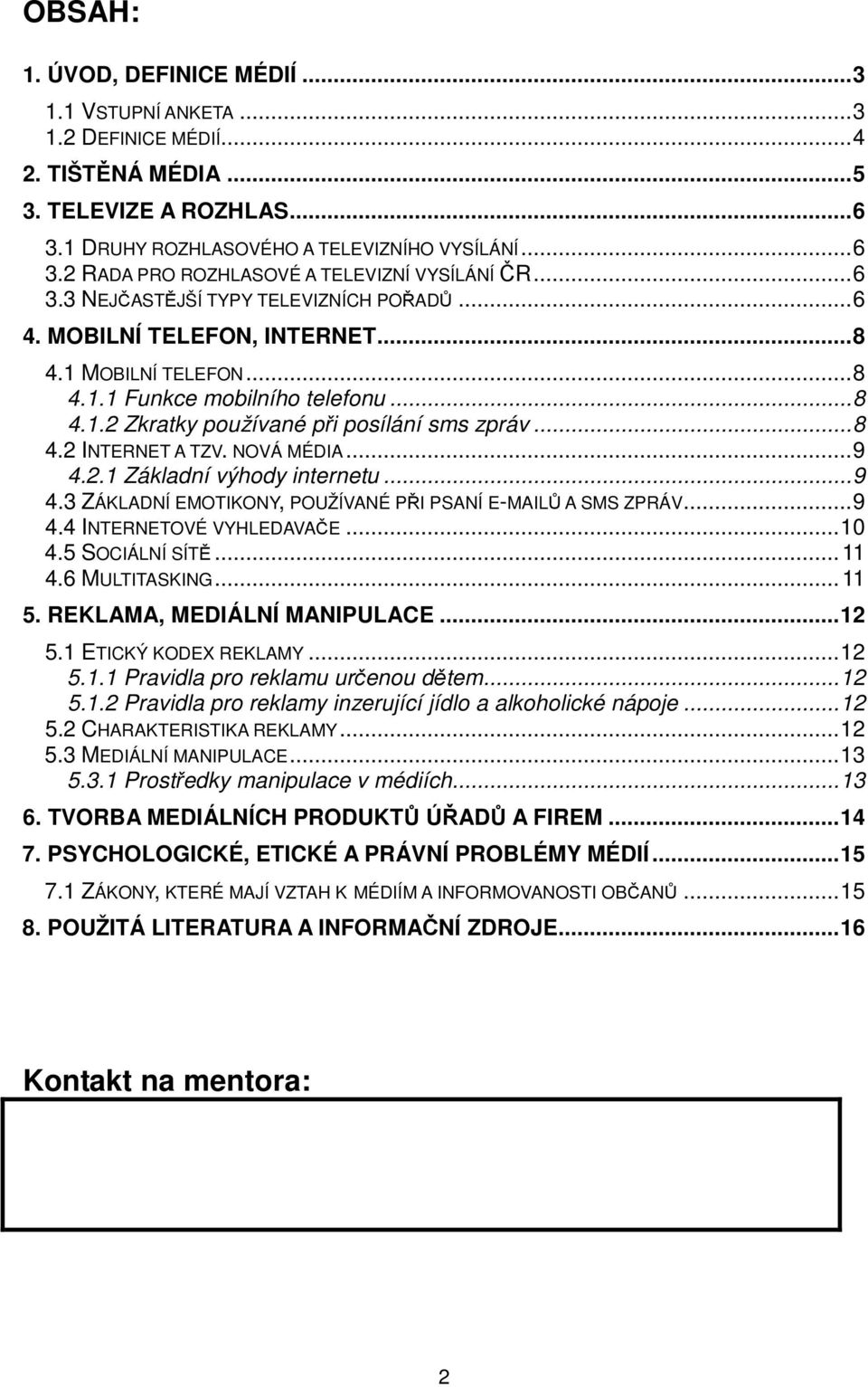 NOVÁ MÉDIA...9 4.2.1 Základní výhody internetu...9 4.3 ZÁKLADNÍ EMOTIKONY, POUŽÍVANÉ PŘI PSANÍ E-MAILŮ A SMS ZPRÁV...9 4.4 INTERNETOVÉ VYHLEDAVAČE...10 4.5 SOCIÁLNÍ SÍTĚ...11 4.6 MULTITASKING...11 5.