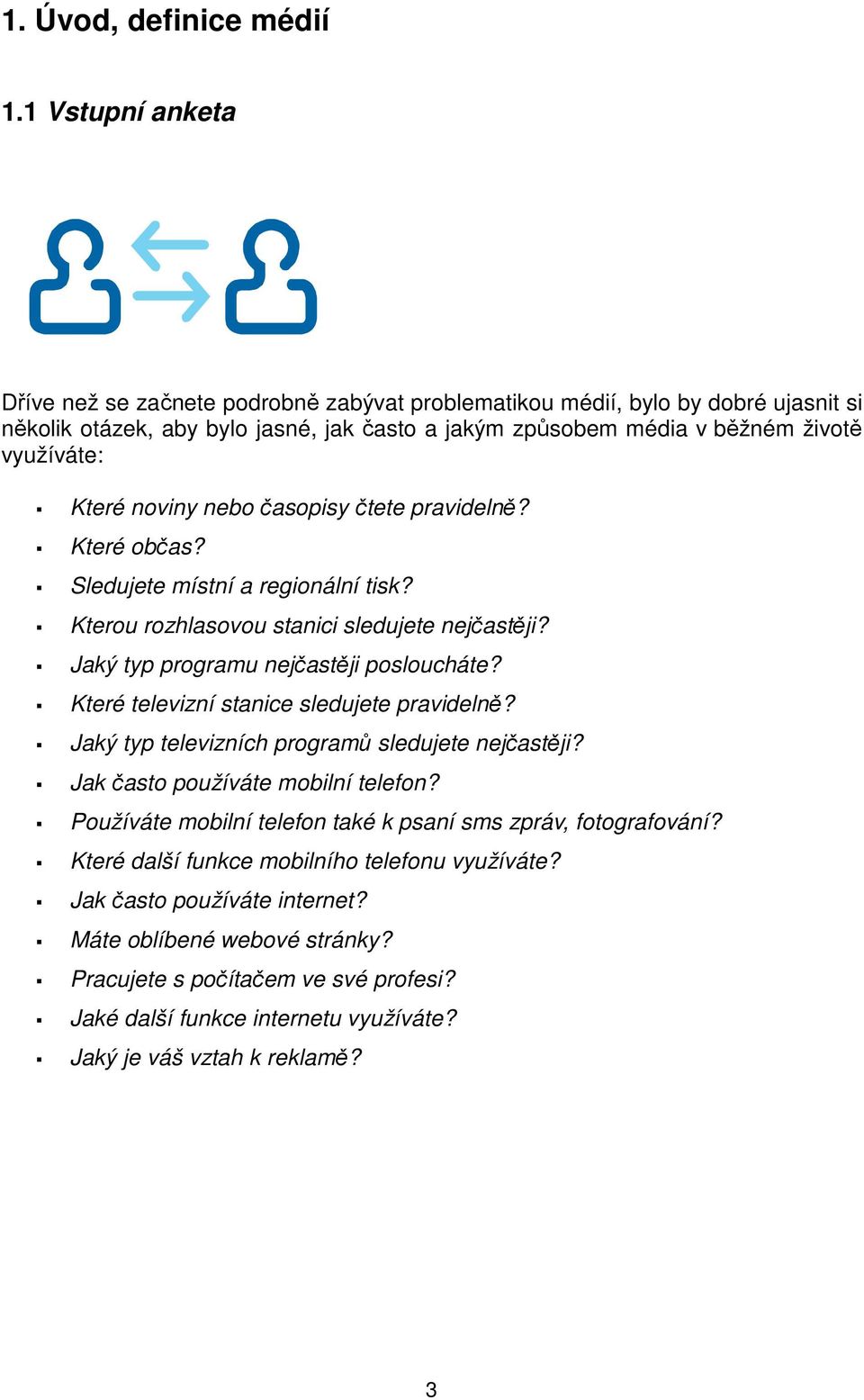 noviny nebo časopisy čtete pravidelně? Které občas? Sledujete místní a regionální tisk? Kterou rozhlasovou stanici sledujete nejčastěji? Jaký typ programu nejčastěji posloucháte?