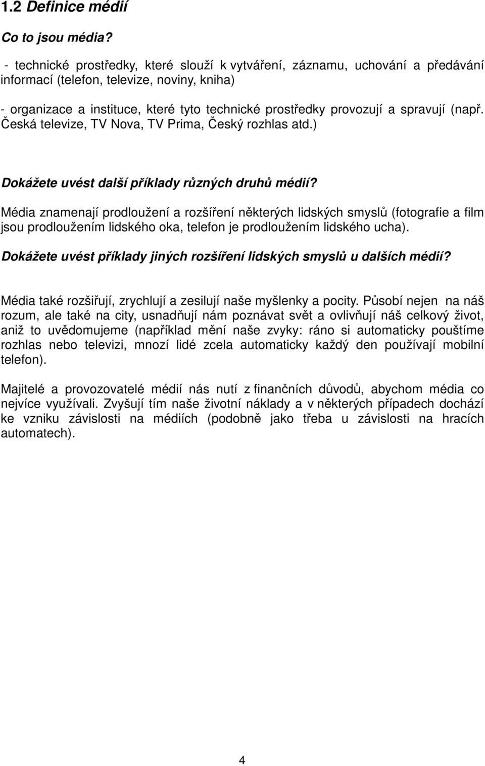 spravují (např. Česká televize, TV Nova, TV Prima, Český rozhlas atd.) Dokážete uvést další příklady různých druhů médií?