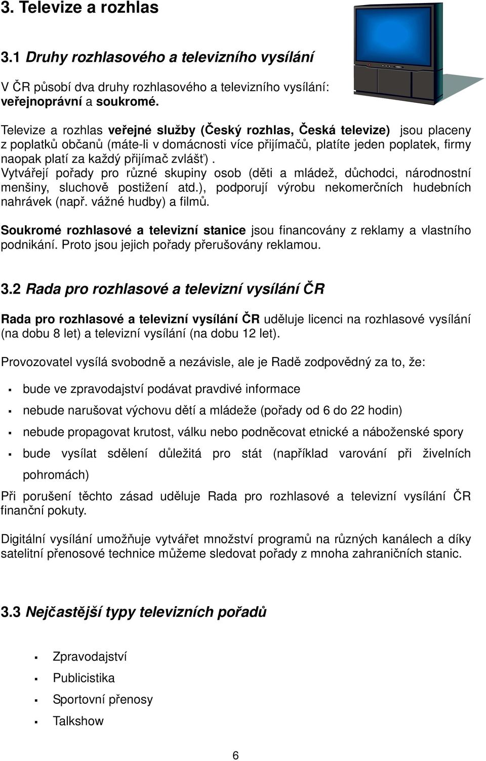 zvlášť). Vytvářejí pořady pro různé skupiny osob (děti a mládež, důchodci, národnostní menšiny, sluchově postižení atd.), podporují výrobu nekomerčních hudebních nahrávek (např. vážné hudby) a filmů.