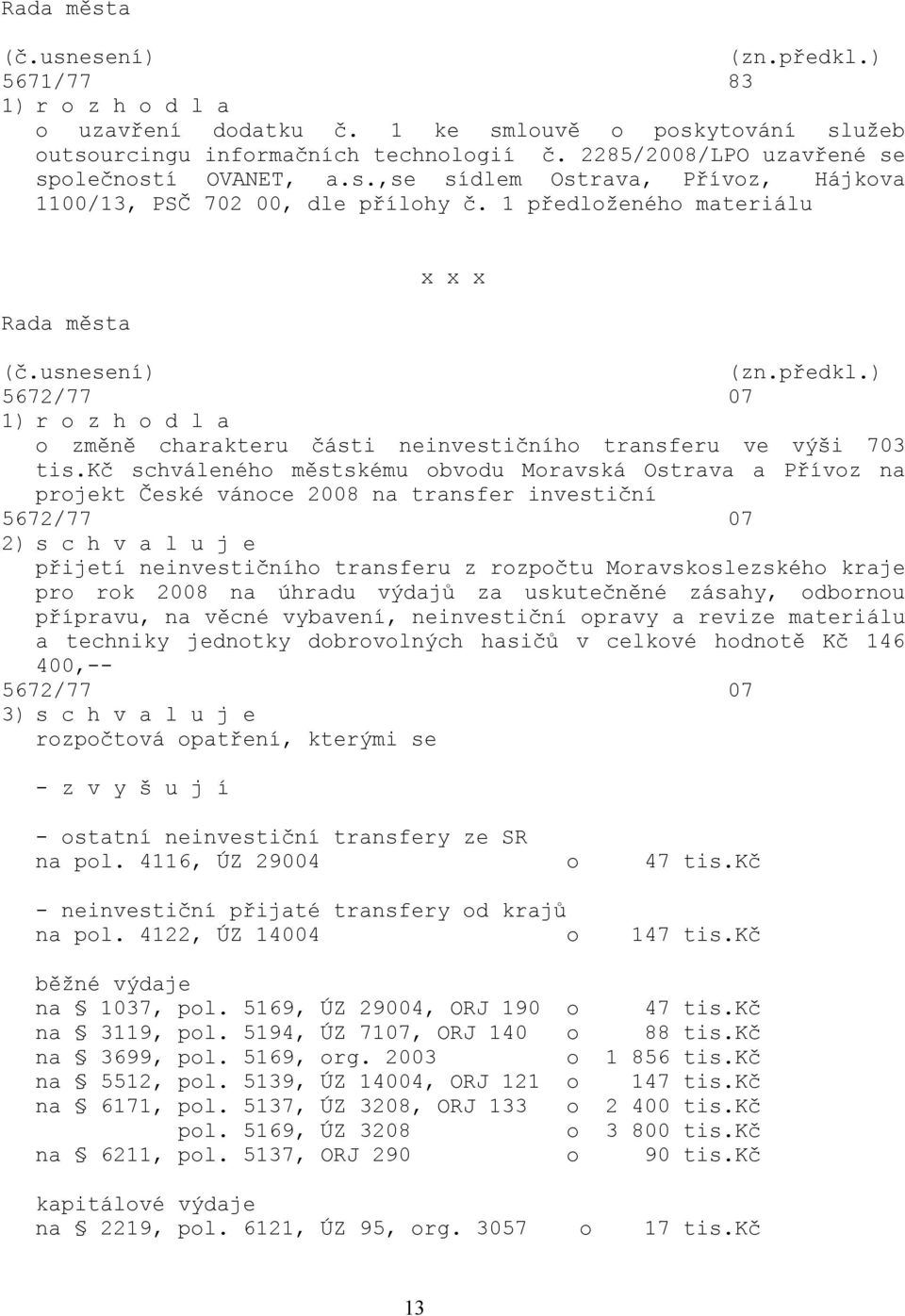 kč schváleného městskému obvodu Moravská Ostrava a Přívoz na projekt České vánoce 2008 na transfer investiční 5672/77 07 2) s c h v a l u j e přijetí neinvestičního transferu z rozpočtu