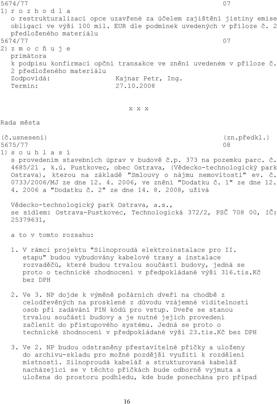 2008 5675/77 08 1) s o u h l a s í s provedením stavebních úprav v budově č.p. 373 na pozemku parc. č. 4685/21, k.ú. Pustkovec, obec Ostrava, (Vědecko-technologický park Ostrava), kterou na základě "Smlouvy o nájmu nemovitosti" ev.