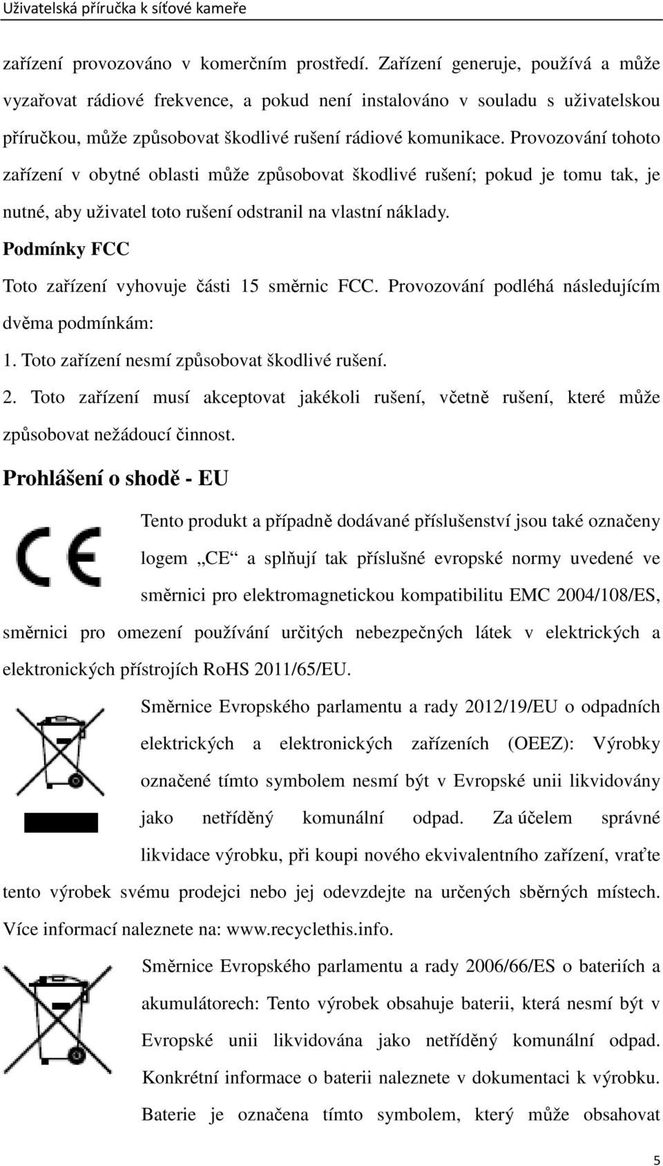 Provozování tohoto zařízení v obytné oblasti může způsobovat škodlivé rušení; pokud je tomu tak, je nutné, aby uživatel toto rušení odstranil na vlastní náklady.