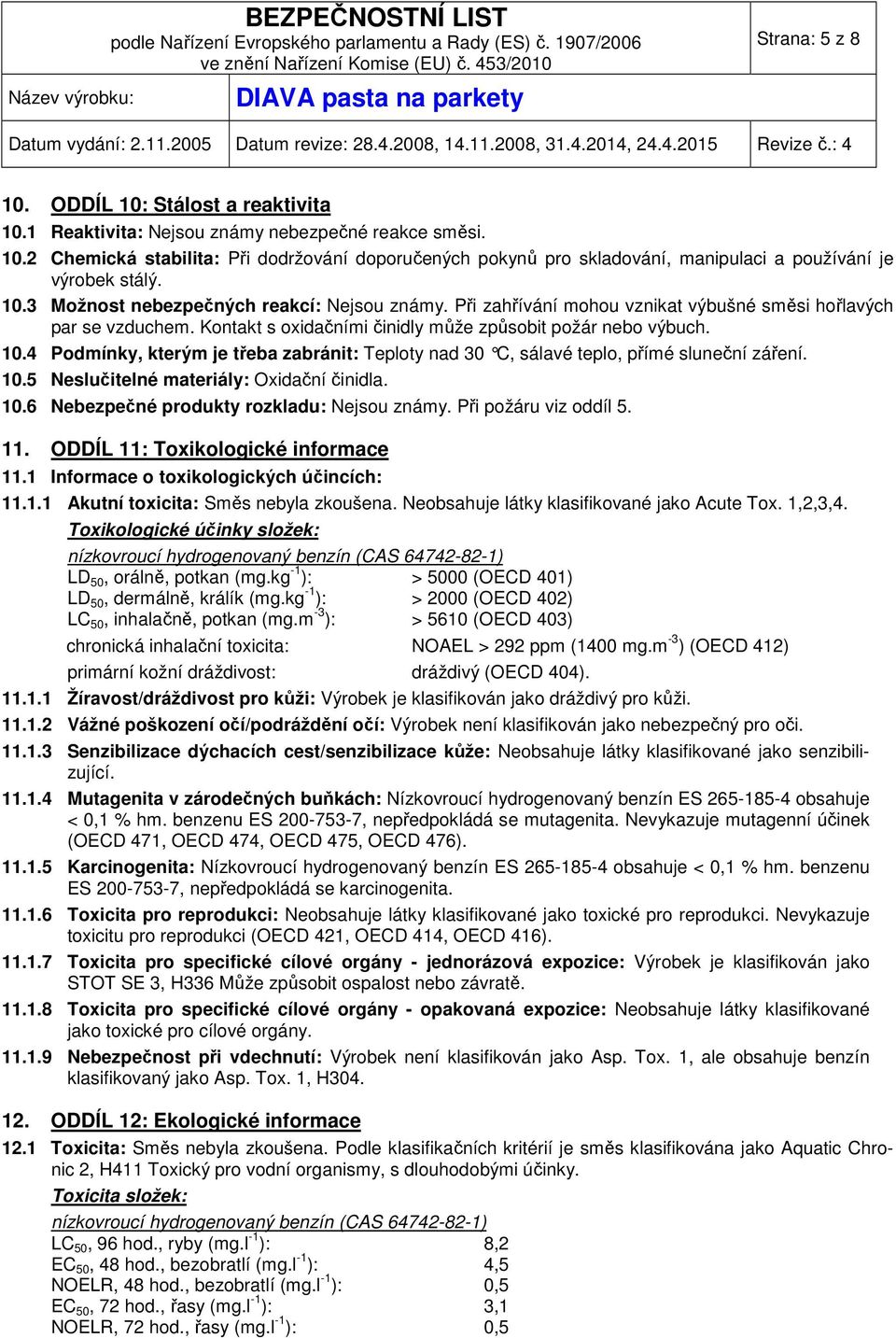 4 Podmínky, kterým je třeba zabránit: Teploty nad 30 C, sálavé teplo, přímé sluneční záření. 10.5 Neslučitelné materiály: Oxidační činidla. 10.6 Nebezpečné produkty rozkladu: Nejsou známy.