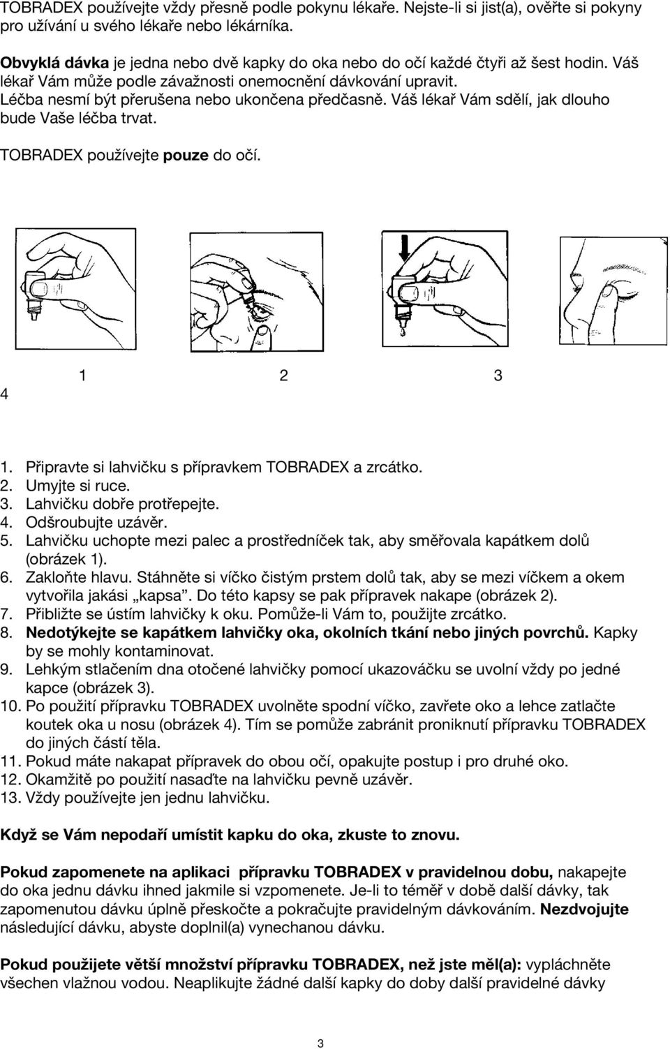 Váš lékař Vám sdělí, jak dlouho bude Vaše léčba trvat. TOBRADEX používejte pouze do očí. 4 1 2 3 1. Připravte si lahvičku s přípravkem TOBRADEX a zrcátko. 2. Umyjte si ruce. 3. Lahvičku dobře protřepejte.