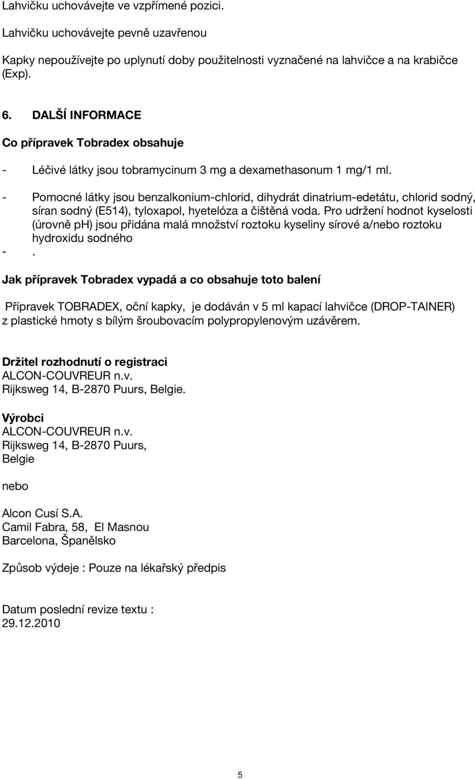 - Pomocné látky jsou benzalkonium-chlorid, dihydrát dinatrium-edetátu, chlorid sodný, síran sodný (E514), tyloxapol, hyetelóza a čištěná voda.