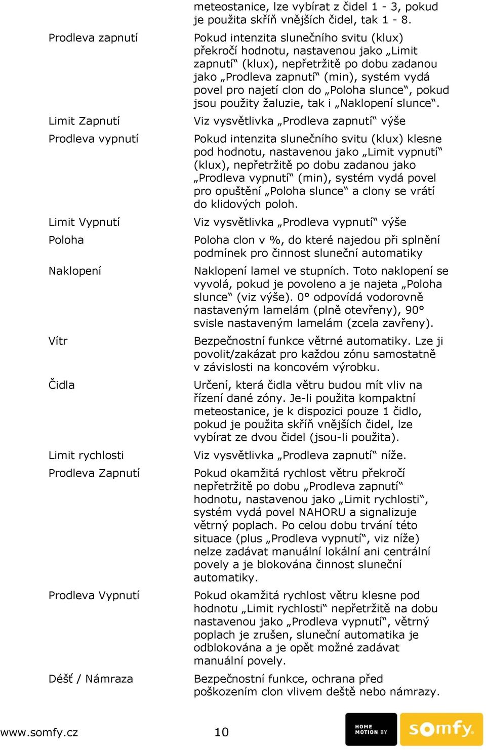 Pokud intenzita slunečního svitu (klux) překročí hodnotu, nastavenou jako Limit zapnutí (klux), nepřetržitě po dobu zadanou jako Prodleva zapnutí (min), systém vydá povel pro najetí clon do Poloha