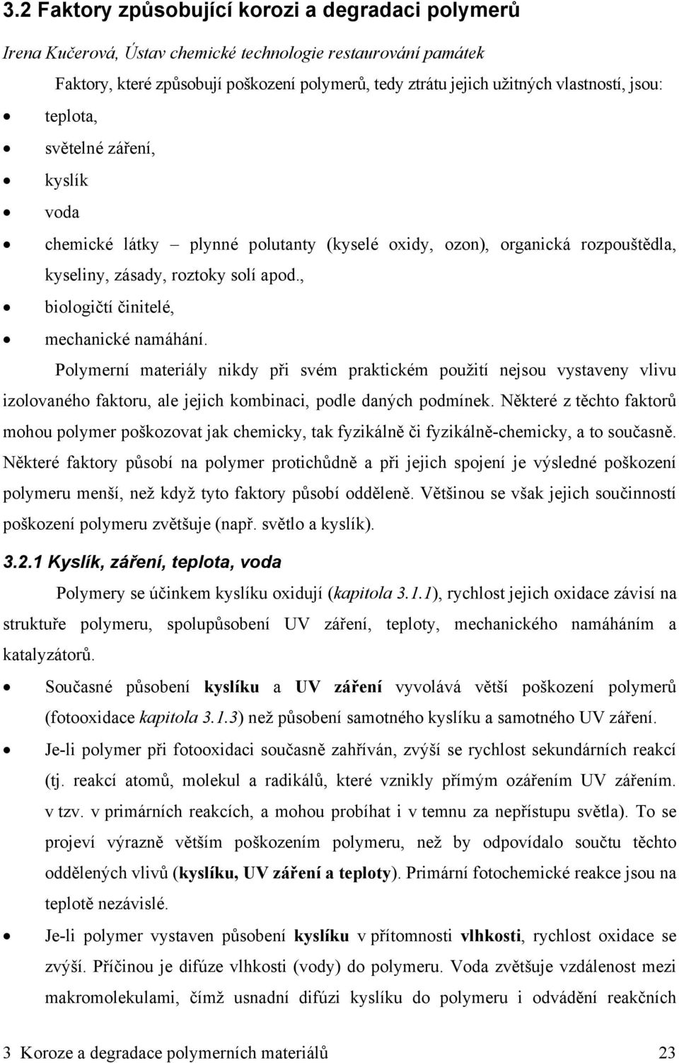 , biologičtí činitelé, mechanické namáhání. Polymerní materiály nikdy při svém praktickém použití nejsou vystaveny vlivu izolovaného faktoru, ale jejich kombinaci, podle daných podmínek.