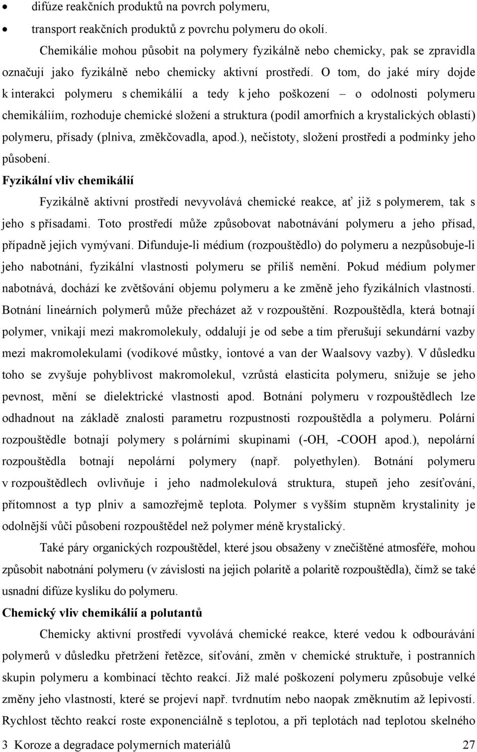 O tom, do jaké míry dojde k interakci polymeru s chemikálií a tedy k jeho poškození o odolnosti polymeru chemikáliím, rozhoduje chemické složení a struktura (podíl amorfních a krystalických oblastí)