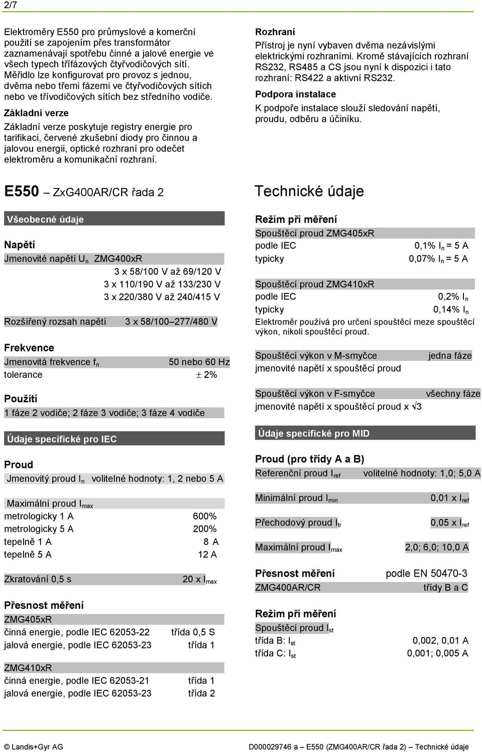 Základní verze Základní verze poskytuje registry energie pro tarifikaci, červené zkušební diody pro činnou a jalovou energii, optické rozhraní pro odečet elektroměru a komunikační rozhraní.