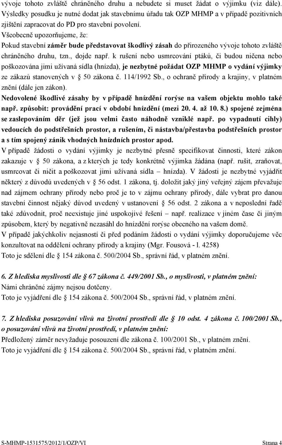 Všeobecně upozorňujeme, že: Pokud stavební záměr bude představovat škodlivý zásah do přirozeného vývoje tohoto zvláště chráněného druhu, tzn., dojde např.