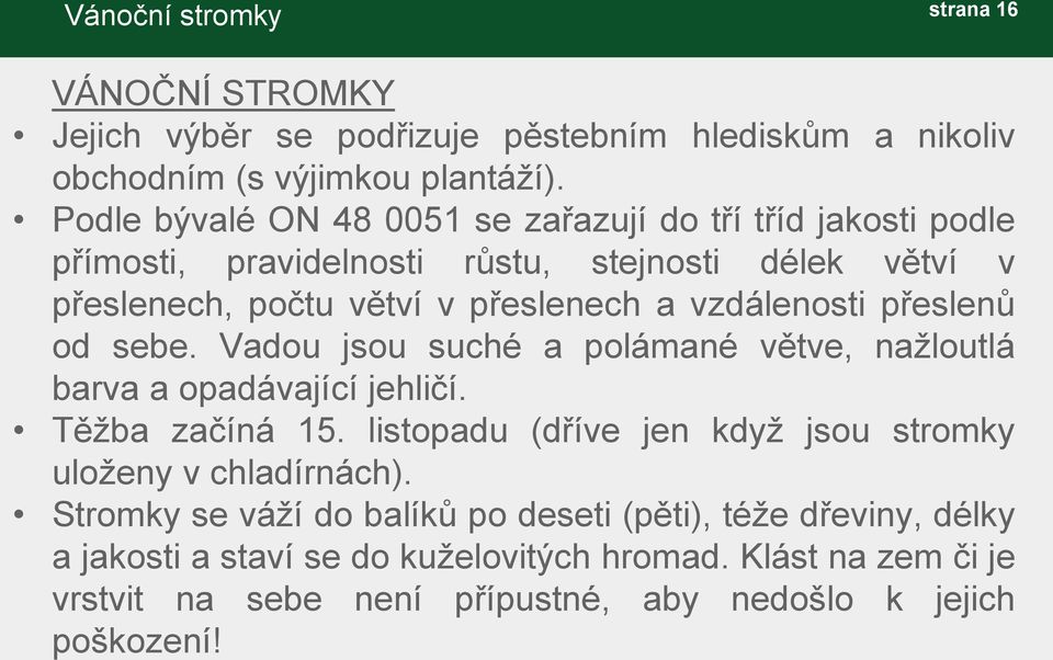 vzdálenosti přeslenů od sebe. Vadou jsou suché a polámané větve, nažloutlá barva a opadávající jehličí. Těžba začíná 15.