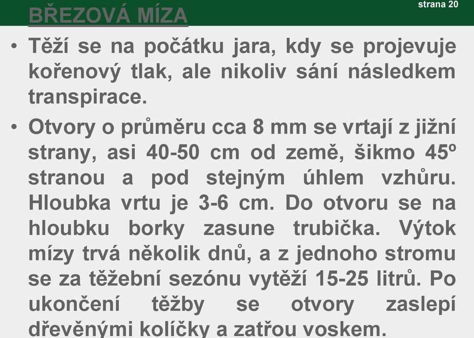 Otvory o průměru cca 8 mm se vrtají z jižní strany, asi 40-50 cm od země, šikmo 45º stranou a pod stejným úhlem