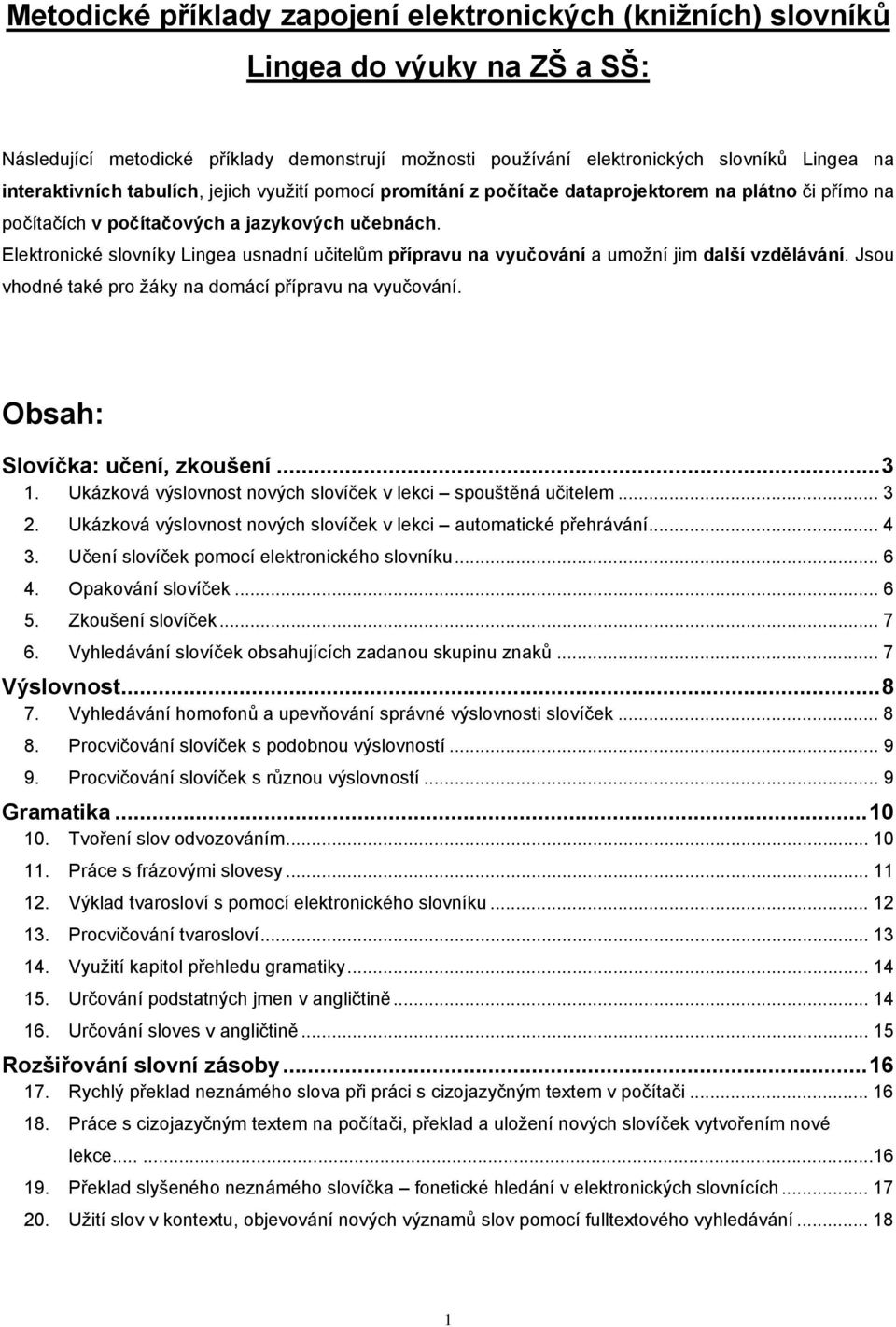 Elektronické slovníky Lingea usnadní učitelům přípravu na vyučování a umožní jim další vzdělávání. Jsou vhodné také pro žáky na domácí přípravu na vyučování. Obsah: Slovíčka: učení, zkoušení...3 1.