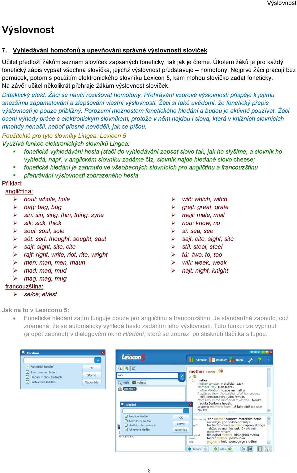 Nejprve žáci pracují bez pomůcek, potom s použitím elektronického slovníku Lexicon 5, kam mohou slovíčko zadat foneticky. Na závěr učitel několikrát přehraje žákům výslovnost slovíček.