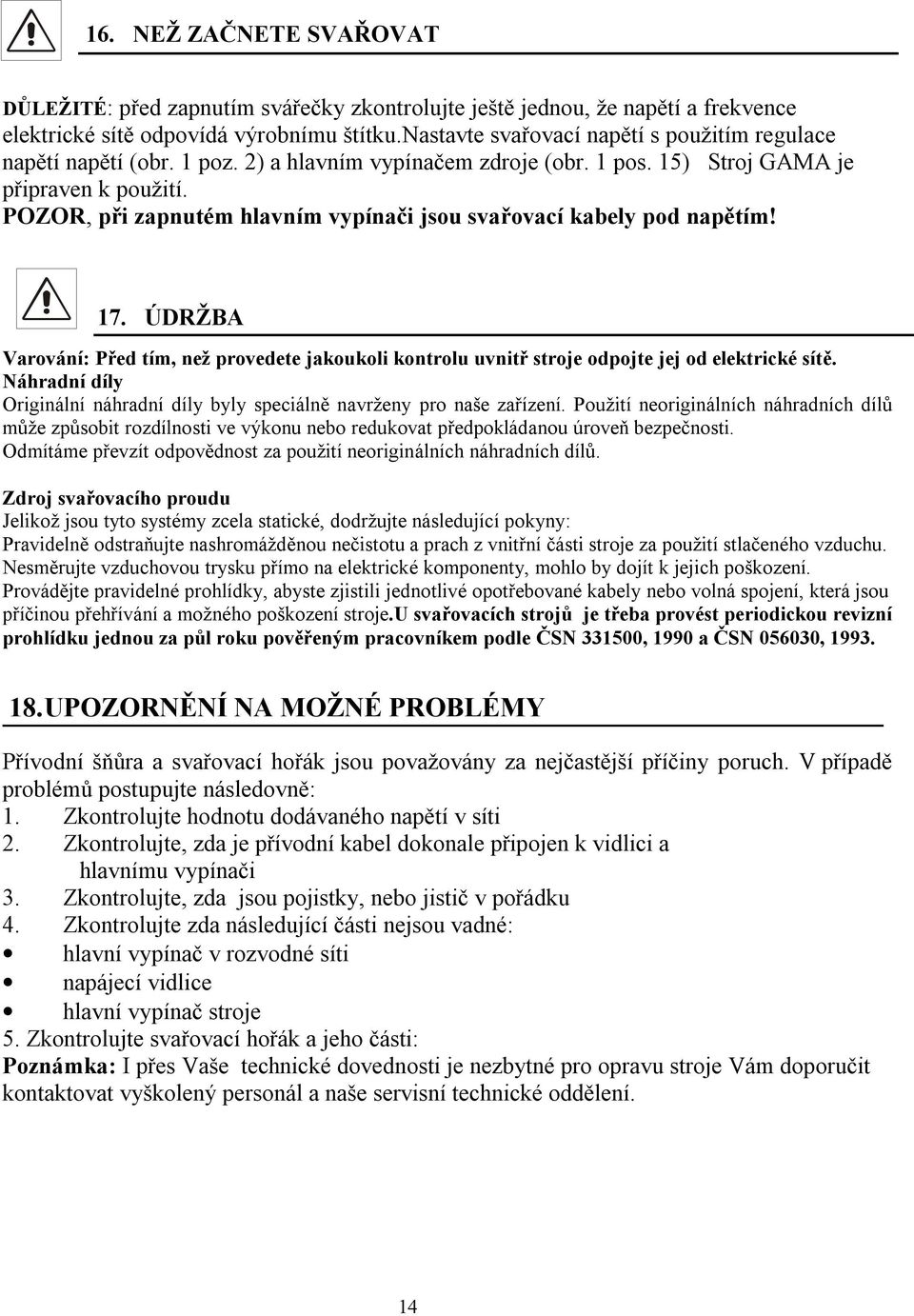 POZOR, při zapnutém hlavním vypínači jsou svařovací kabely pod napětím! 17. ÚDRŽBA Varování: Před tím, než provedete jakoukoli kontrolu uvnitř stroje odpojte jej od elektrické sítě.