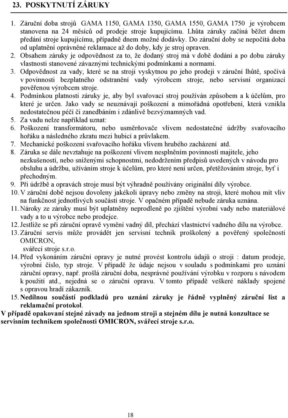 Obsahem záruky je odpovědnost za to, že dodaný stroj má v době dodání a po dobu záruky vlastnosti stanovené závaznými technickými podmínkami a normami. 3.