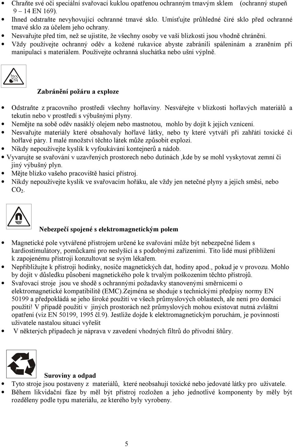 Vždy používejte ochranný oděv a kožené rukavice abyste zabránili spáleninám a zraněním při manipulaci s materiálem. Používejte ochranná sluchátka nebo ušní výplně.