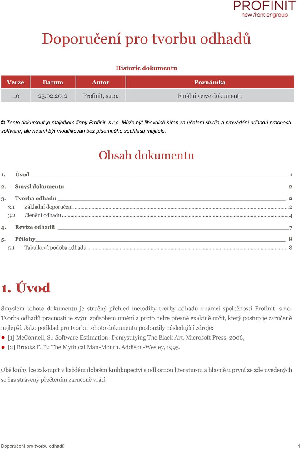 Úvod Smyslem tohoto dokumentu je stručný přehled metodiky tvorby odhadů v rámci společnosti Profinit, s.r.o. Tvorba odhadů pracnosti je svým způsobem umění a proto nelze přesně exaktně určit, který postup je zaručeně nejlepší.