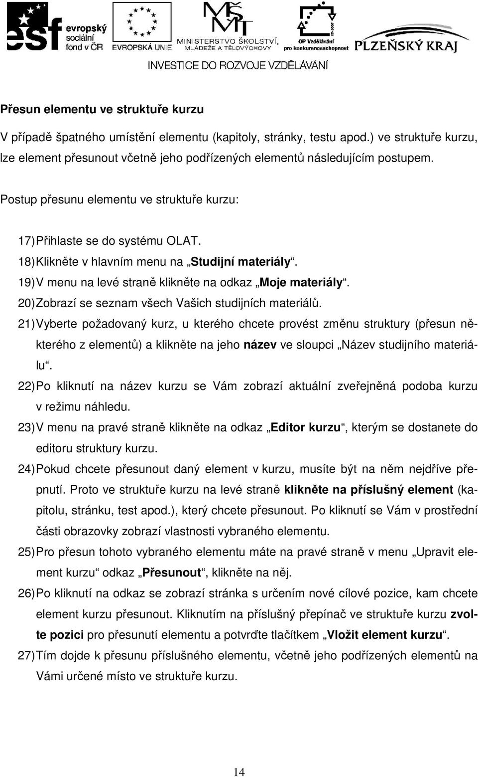 18) Klikněte v hlavním menu na Studijní materiály. 19) V menu na levé straně klikněte na odkaz Moje materiály. 20) Zobrazí se seznam všech Vašich studijních materiálů.