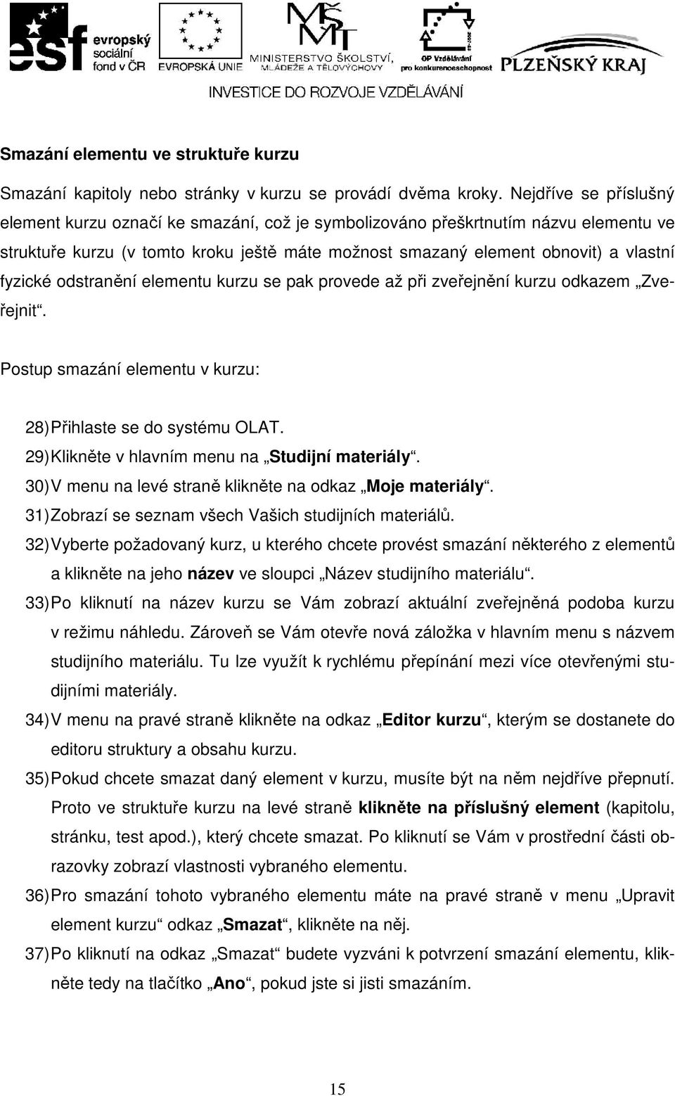 odstranění elementu kurzu se pak provede až při zveřejnění kurzu odkazem Zveřejnit. Postup smazání elementu v kurzu: 28) Přihlaste se do systému OLAT.