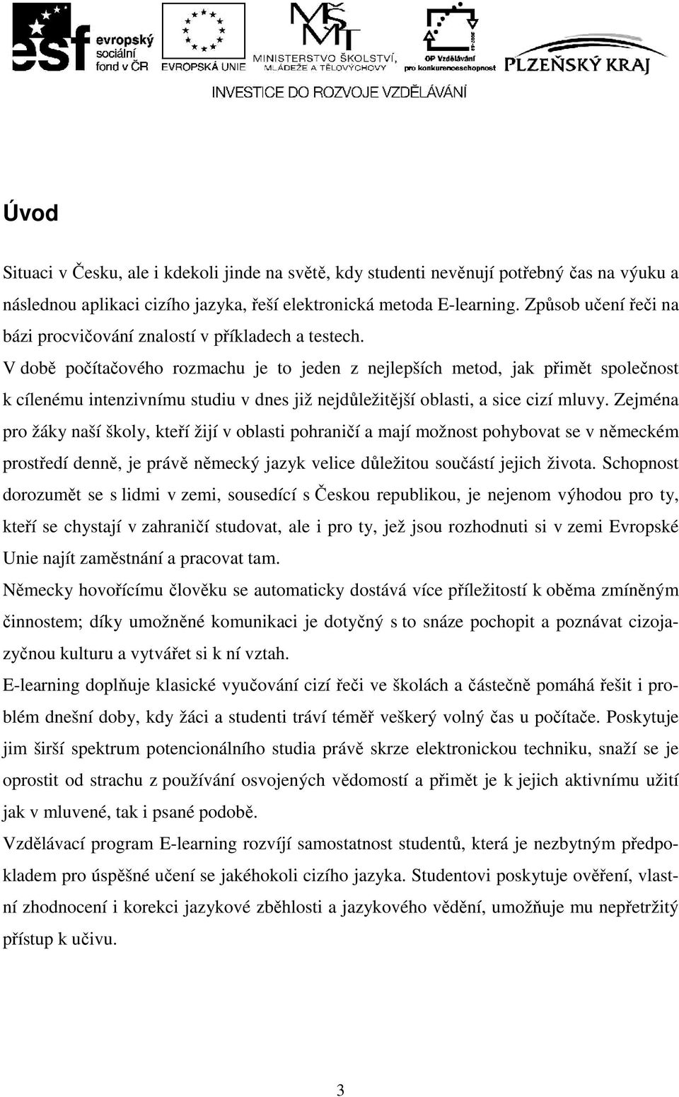 V době počítačového rozmachu je to jeden z nejlepších metod, jak přimět společnost k cílenému intenzivnímu studiu v dnes již nejdůležitější oblasti, a sice cizí mluvy.